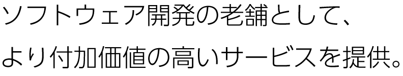 ソフトウェア開発の老舗として、より付加価値の高いサービスを提供。